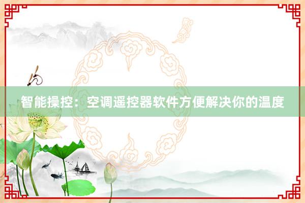 智能操控：空调遥控器软件方便解决你的温度